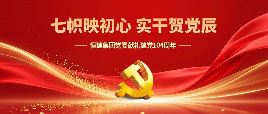 重磅發(fā)布丨恒建集團(tuán)黨委發(fā)布《七幟映初心 實(shí)干賀黨辰...